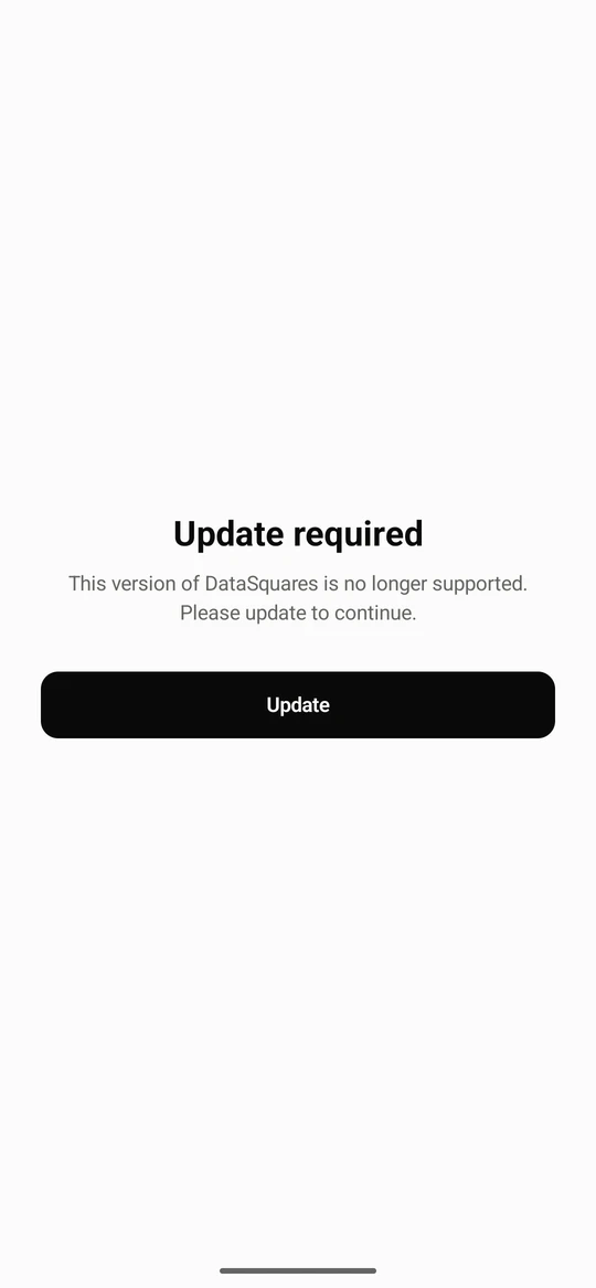 If the server says a version of the app is too old, the app opens on Update required instead of your content: This version of DataSquares is no longer supported. Please update to continue. Update the app from your store; nothing else in the app works until you do.